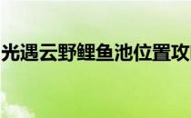 光遇云野鲤鱼池位置攻略：探寻神秘的鲤鱼池