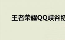 王者荣耀QQ峡谷初相识标识触发攻略