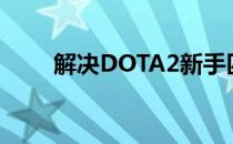 解决DOTA2新手匹配不到人的困扰