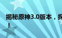 揭秘原神3.0版本，探索与兰那罗的冒险地点！