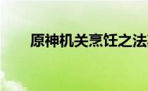 原神机关烹饪之法其三任务攻略大全