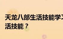 天龙八部生活技能学习指南：如何学习各种生活技能？