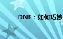 DNF：如何巧妙给NPC送礼攻略