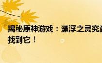 揭秘原神游戏：漂浮之灵究竟藏身何处？寻找攻略助你轻松找到它！