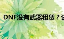 DNF没有武器租赁？试试这些方法解决问题