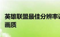 英雄联盟最佳分辨率设置指南：轻松提升游戏画质