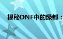 揭秘DNF中的绿都：神秘地图探秘之旅！