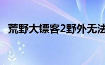 荒野大镖客2野外无法快速移动的原因解析