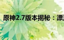 原神2.7版本揭秘：漂浮灵究竟是何方神圣？