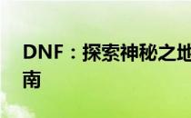 DNF：探索神秘之地 - 毁坏的寂静城入口指南