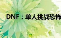 DNF：单人挑战恐怖之邪念体的攻略秘籍