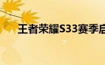 王者荣耀S33赛季启动时间及相关介绍