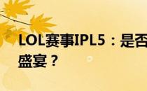 LOL赛事IPL5：是否算作世界级的电子竞技盛宴？