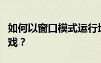 如何以窗口模式运行地下城与勇士而不进入游戏？