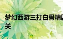 梦幻西游三打白骨精剧情攻略：一步步带你通关