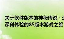 关于软件版本的神秘传说：逆袭高手之路：揭晓那些年那些深刻体验的85版本游戏之旅