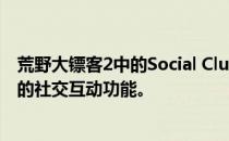 荒野大镖客2中的Social Club是什么意思？深入了解游戏中的社交互动功能。