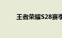 王者荣耀S28赛季的开始时间解析