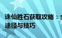 诛仙胜石获取攻略：全面解析诛仙胜石的获取途径与技巧