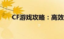 CF游戏攻略：高效刷CF点的实用技巧