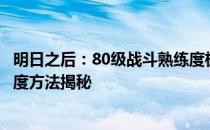 明日之后：80级战斗熟练度极速提升攻略——最全的刷熟练度方法揭秘