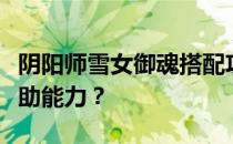 阴阳师雪女御魂搭配攻略：如何提升输出与辅助能力？