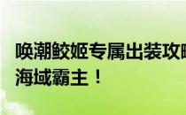 唤潮鲛姬专属出装攻略：掌握这些装备，成为海域霸主！