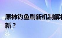 原神钓鱼刷新机制解析：未钓完鱼类是否会刷新？