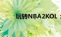 玩转NBA2KOL：全方位攻略指南