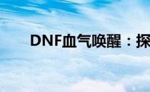 DNF血气唤醒：探索全新的战斗状态