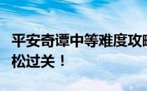 平安奇谭中等难度攻略大全：掌握这些技巧轻松过关！