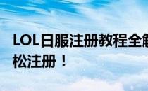 LOL日服注册教程全解析：一步步教你如何轻松注册！