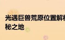 光遇巨兽荒原位置解析：详细指南带你探索神秘之地