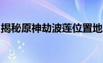 揭秘原神劫波莲位置地点及最佳采集路线攻略