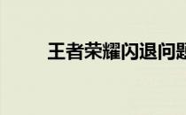 王者荣耀闪退问题解析与解决方案