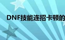 DNF技能连招卡顿的原因分析及解决方案