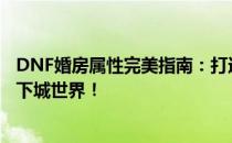 DNF婚房属性完美指南：打造满属性婚房，情侣携手驰骋地下城世界！