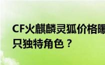 CF火麒麟灵狐价格曝光：多少钱才能拥有这只独特角色？