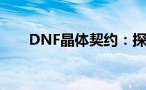 DNF晶体契约：探索神秘的契约之力