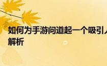 如何为手游问道起一个吸引人的游戏名字？命名攻略与技巧解析