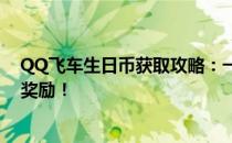 QQ飞车生日币获取攻略：一步步教你如何获得丰厚生日币奖励！