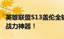 英雄联盟S13盖伦全输出装备推荐：打造无敌战力神器！