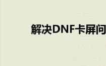 解决DNF卡屏问题的方法与策略