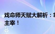 戏命师天赋大解析：掌握核心技能，成为战场主宰！