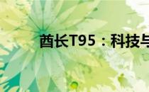 酋长T95：科技与工艺的完美结合