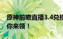 原神前瞻直播3.4兑换码大放送，全新奖励等你来领！