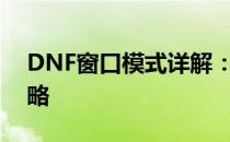 DNF窗口模式详解：设置、优化与应用全攻略