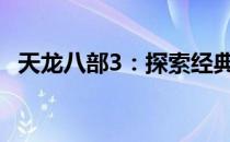 天龙八部3：探索经典游戏世界的全新篇章