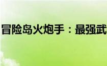 冒险岛火炮手：最强武器使用指南及战斗攻略