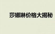 莎娜琳价格大揭秘：多少钱让你心动？